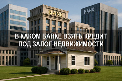Взять кредит под залог недвижимости: в каком банке условия выгодные и как сравнить банки