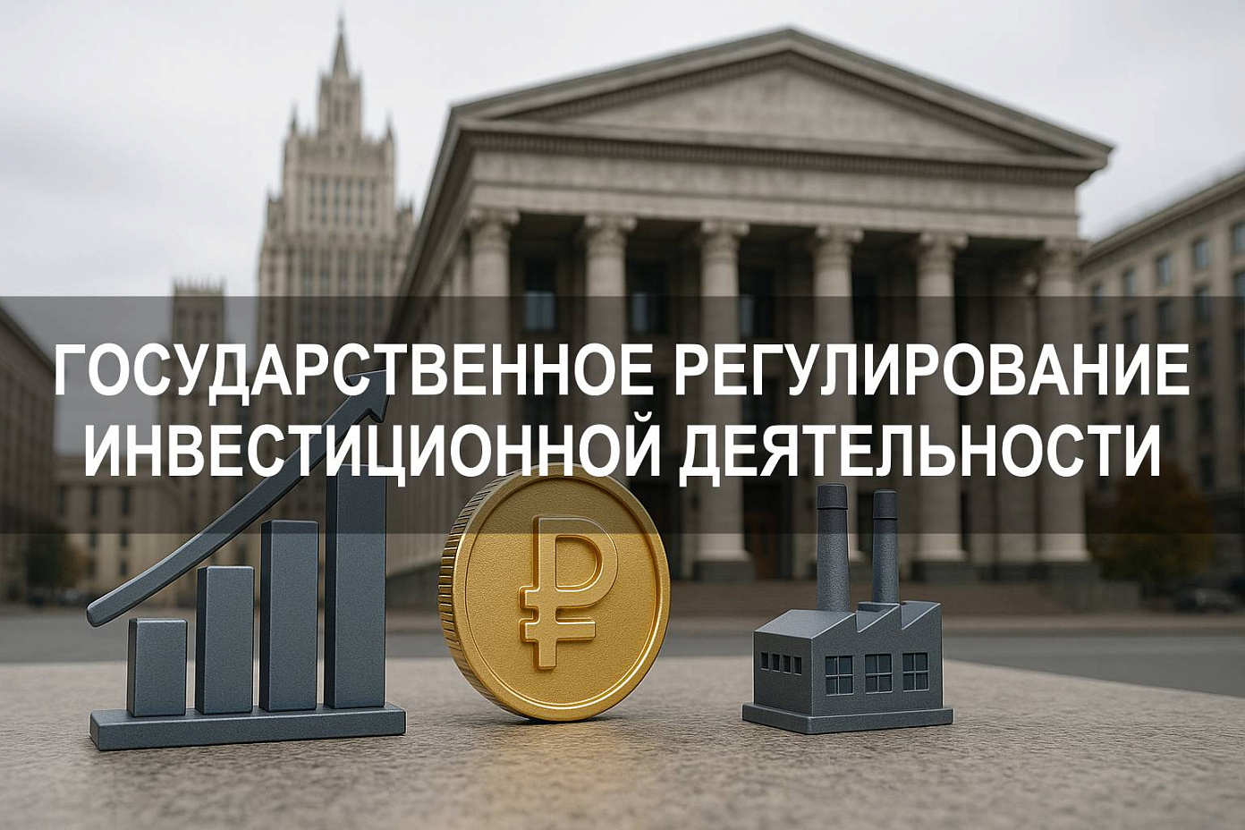 Государственное регулирование инвестиционной деятельности: механизмы, участники и правовые основания