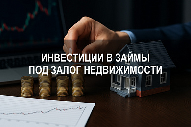 Инвестиции в займы под залог недвижимости: как инвестору приумножить капитал на обеспеченных сделках