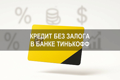 Кредит без залога в банке Тинькофф: условия, оформление и получение