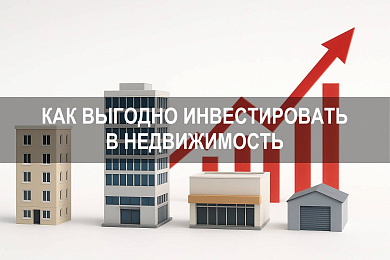 Как выгодно инвестировать в недвижимость: ключевые подходы и решения