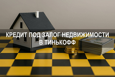 Кредит под залог недвижимости Тинькофф: как работает и как оформить кредит под залог квартиры