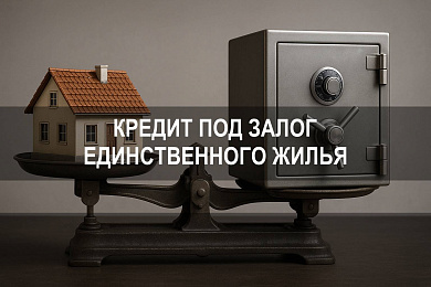 Кредит под залог единственного жилья: условия, риски и требования банка