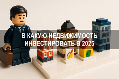 В какую недвижимость лучше инвестировать в 2025 году: обзор направлений с высоким потенциалом