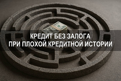 Кредит с плохой кредитной историей и просрочками без залога