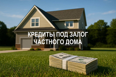 Кредиты под залог дома и частного дома: условия банков и залог недвижимости